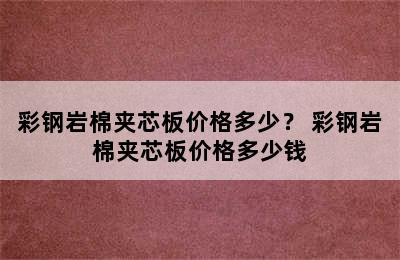 彩钢岩棉夹芯板价格多少？ 彩钢岩棉夹芯板价格多少钱